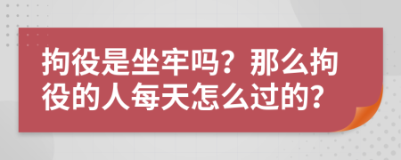 拘役是坐牢吗？那么拘役的人每天怎么过的？