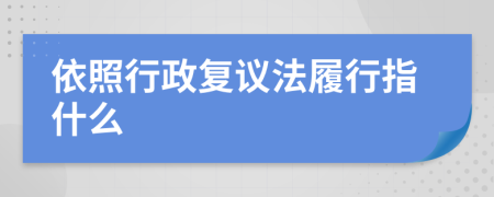 依照行政复议法履行指什么