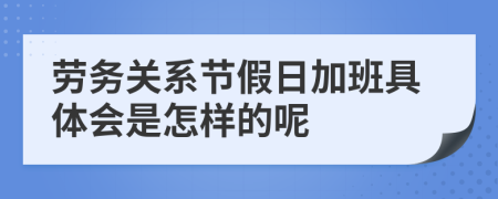 劳务关系节假日加班具体会是怎样的呢