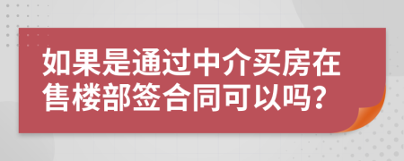 如果是通过中介买房在售楼部签合同可以吗？