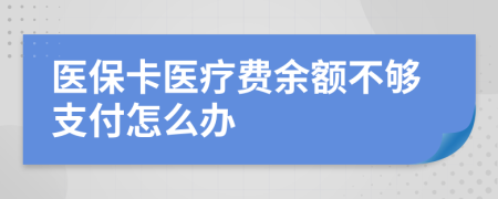 医保卡医疗费余额不够支付怎么办