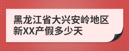 黑龙江省大兴安岭地区新XX产假多少天
