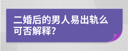 二婚后的男人易出轨么可否解释？