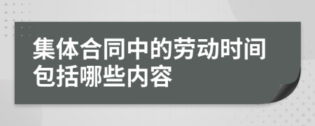 集体合同中的劳动时间包括哪些内容