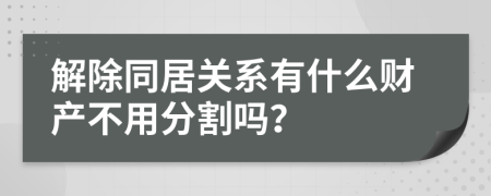 解除同居关系有什么财产不用分割吗？