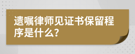 遗嘱律师见证书保留程序是什么？