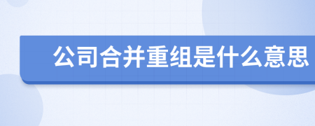 公司合并重组是什么意思