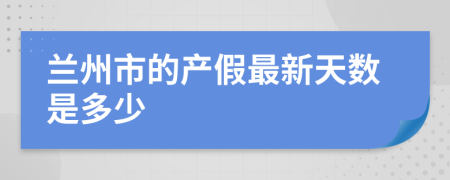 兰州市的产假最新天数是多少