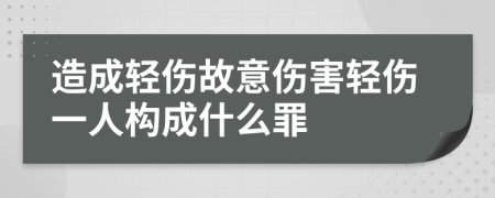 造成轻伤故意伤害轻伤一人构成什么罪