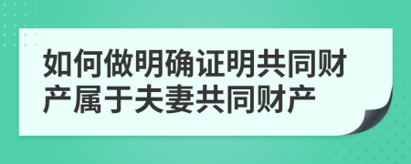 如何做明确证明共同财产属于夫妻共同财产