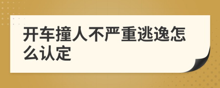 开车撞人不严重逃逸怎么认定