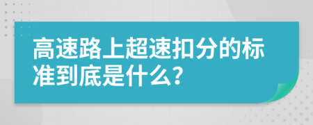 高速路上超速扣分的标准到底是什么？