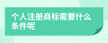 个人注册商标需要什么条件呢