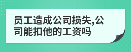 员工造成公司损失,公司能扣他的工资吗