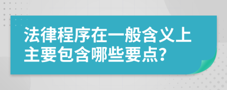 法律程序在一般含义上主要包含哪些要点？