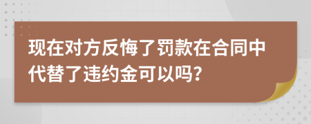 现在对方反悔了罚款在合同中代替了违约金可以吗？