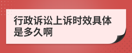 行政诉讼上诉时效具体是多久啊
