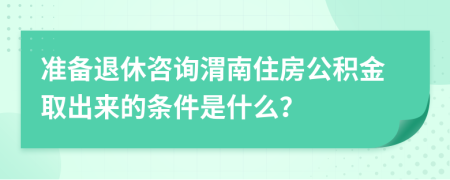 准备退休咨询渭南住房公积金取出来的条件是什么？