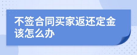 不签合同买家返还定金该怎么办