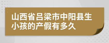 山西省吕梁市中阳县生小孩的产假有多久