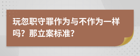 玩忽职守罪作为与不作为一样吗？那立案标准？