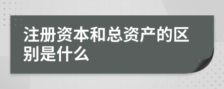 注册资本和总资产的区别是什么