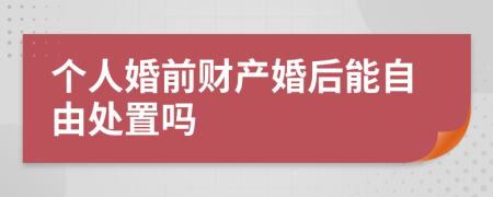 个人婚前财产婚后能自由处置吗