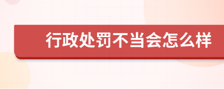 行政处罚不当会怎么样