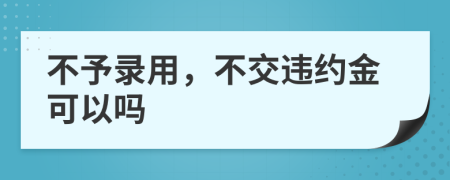 不予录用，不交违约金可以吗