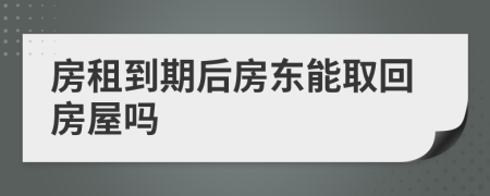 房租到期后房东能取回房屋吗