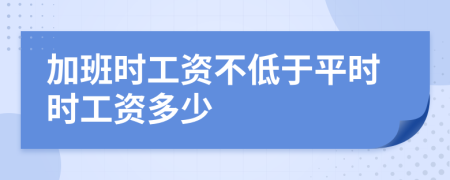 加班时工资不低于平时时工资多少