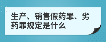 生产、销售假药罪、劣药罪规定是什么