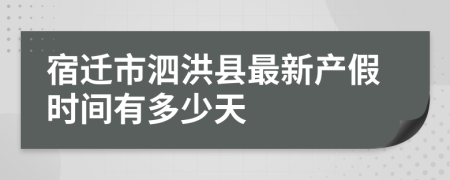 宿迁市泗洪县最新产假时间有多少天