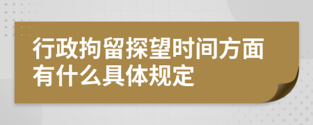 行政拘留探望时间方面有什么具体规定