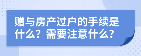 赠与房产过户的手续是什么？需要注意什么？