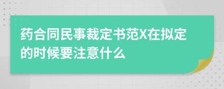 药合同民事裁定书范X在拟定的时候要注意什么