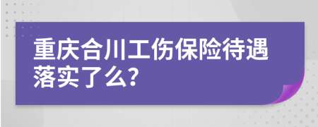 重庆合川工伤保险待遇落实了么？