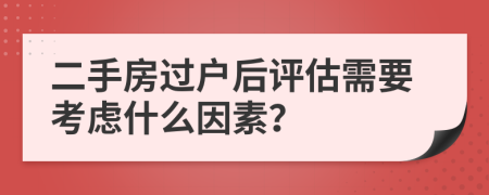 二手房过户后评估需要考虑什么因素？