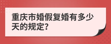 重庆市婚假复婚有多少天的规定？