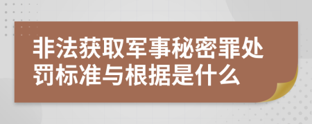 非法获取军事秘密罪处罚标准与根据是什么