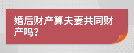 婚后财产算夫妻共同财产吗？