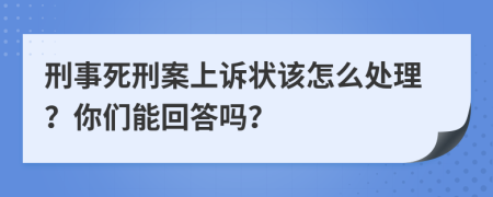 刑事死刑案上诉状该怎么处理？你们能回答吗？