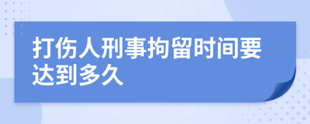 打伤人刑事拘留时间要达到多久