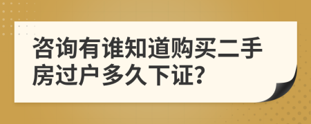 咨询有谁知道购买二手房过户多久下证？