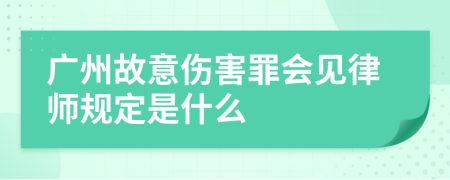 广州故意伤害罪会见律师规定是什么