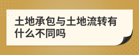 土地承包与土地流转有什么不同吗
