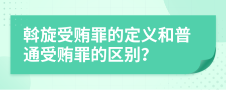 斡旋受贿罪的定义和普通受贿罪的区别？