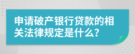 申请破产银行贷款的相关法律规定是什么？