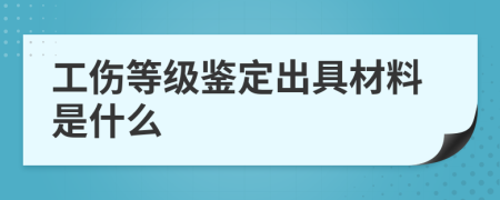 工伤等级鉴定出具材料是什么