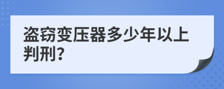 盗窃变压器多少年以上判刑？